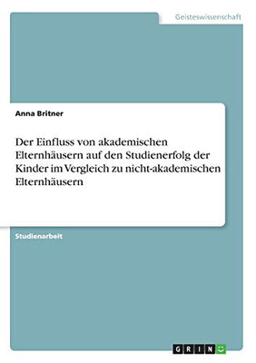 Der Einfluss von akademischen Elternhäusern auf den Studienerfolg der Kinder im Vergleich zu nicht-akademischen Elternhäusern (German Edition)