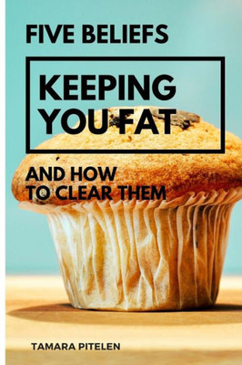 Five Beliefs Keeping You Fat: And How To Clear Them
