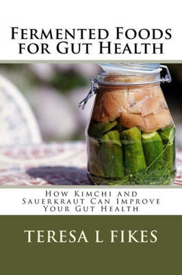 Fermented Foods for Gut Health: How Kimchi and Sauerkraut Can Improve Your Gut Health (Homesteading Series)
