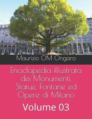 Enciclopedia illustrata dei Monumenti, Statue, Fontane ed Opere di Milano: Volume 03 (Italian Edition)