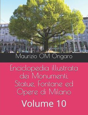 Enciclopedia illustrata dei Monumenti, Statue, Fontane ed Opere di Milano: Volume 10 (Italian Edition)