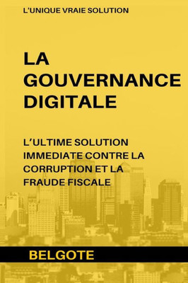 GOUVERNANCE DIGITALE: LULTIME SOLUTION IMMEDIATE CONTRE LA CORRUPTION ET LA FRAUDE FISCALE (French Edition)