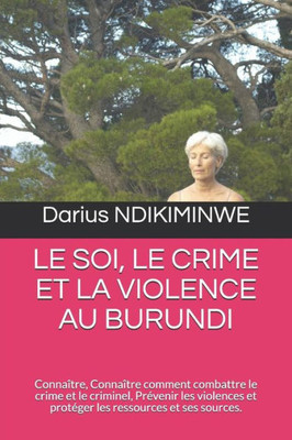 LE SOI, LE CRIME ET LA VIOLENCE AU BURUNDI: Connaître, Connaître comment combattre le crime et le criminel, Prévenir les violences et protéger les ressources et ses sources. (French Edition)