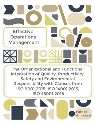 EFFECTIVE OPERATIONS MANAGEMENT The Organizational and Functional Integration of Quality, Productivity, Safety and Environmental Responsibility With ... ISO 9001:2015, ISO 14001:2015, ISO 45001:2018