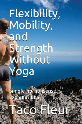 Flexibility, Mobility, and Strength Without Yoga: Simple no-nonsense explanations