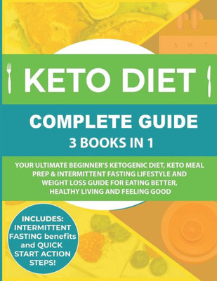 Keto Diet Complete Guide: 3 Books in 1: Your Ultimate Beginner's Ketogenic Diet, Keto Meal Prep & Intermittent Fasting Lifestyle and Weight Loss Guide for Eating Better,Healthy Living and Feeling Good