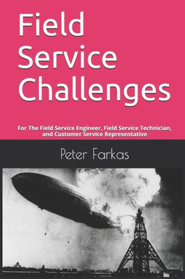 Field Service Challenges: For The Field Service Engineer, Field Service Technician, and Customer Service Representative