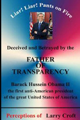 Deceived and Betrayed by The FATHER OF TRANSPARENCY: Barack Obama - First anti-American president