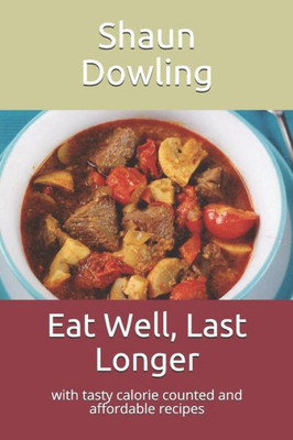 Eat Well, Last Longer: with tasty calorie counted and affordable recipes
