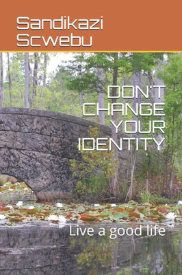 DON'T CHANGE YOUR IDENTITY: Live a good life