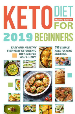 Keto Diet for Beginners 2019: 10 simple keys to Keto Success. Easy and Healthy Everyday Ketogenic Diet Recipes Youll Love
