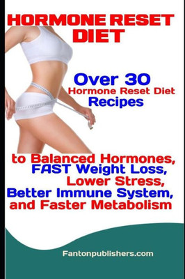 Hormone Reset Diet: Over 30 Hormone Reset Diet Recipes to Balanced Hormone, FAST Weight Loss, Lower Stress, Better Immune System, and Faster Metabolism