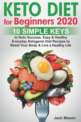 Keto Diet for Beginners 2020: 10 simple keys to Keto Success. Easy and Healthy Everyday Ketogenic Diet Recipes to Reset Your Body and Live a Healthy Life