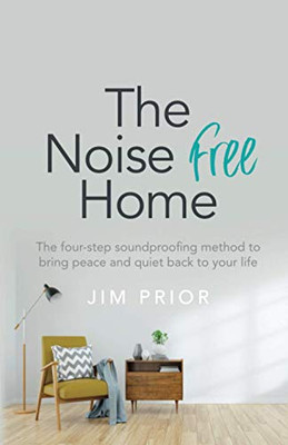 The Noise Free Home: The four-step soundproofing method to bring peace and quiet back to your life