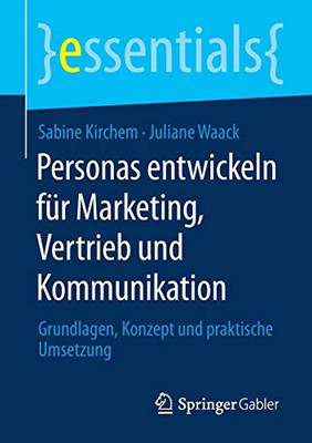 Personas entwickeln für Marketing, Vertrieb und Kommunikation: Grundlagen, Konzept und praktische Umsetzung (essentials) (German Edition)