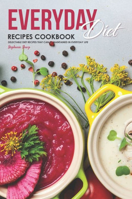 Everyday Diet Recipes Cookbook: Delectable Diet Recipes That Can Be Maintained in Everyday Life