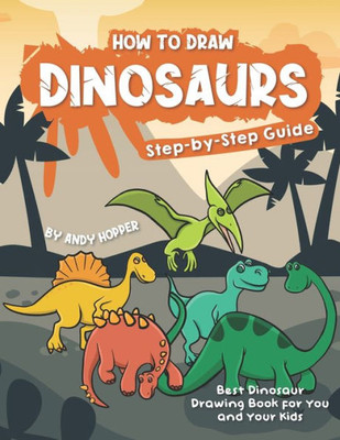 How to Draw Dinosaurs Step-by-Step Guide: Best Dinosaur Drawing Book for You and Your Kids