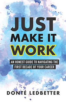 Just Make It Work: An Honest Guide to Navigating the First Decade of Your Career