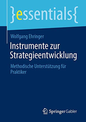 Instrumente zur Strategieentwicklung: Methodische Unterstützung für Praktiker (essentials) (German Edition)