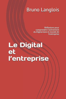 Le Digital et lentreprise: Réflexions pour comprendre l'avènement du Digital dans le monde de lentreprise (French Edition)