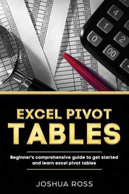 Excel Pivot Tables: Comprehensive Beginners Guide To Get Started and Learn Excel Pivot Tables from A-Z