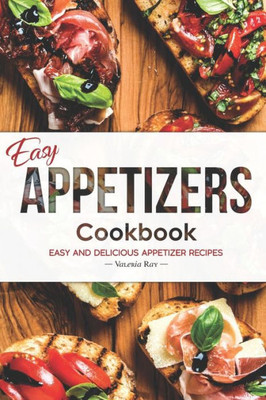 Easy Appetizers Cookbook: Easy and Delicious Appetizer Recipes