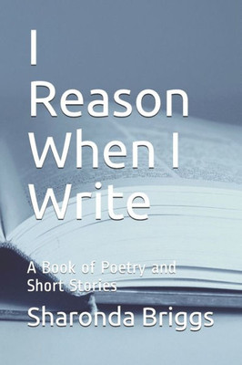 I Reason When I Write: A Book of Poetry and Short Stories