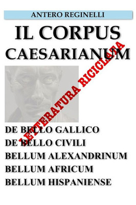 Il Corpus Caesarianum. De bello Gallico. De bello Civili. Bellum Alexandrinum. Bellum Africum. Bellum Hispaniense. Letteratura riciclata (Italian Edition)