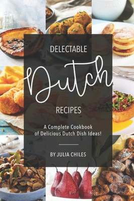 Delectable Dutch Recipes: A Complete Cookbook of Delicious Dutch Dish Ideas!