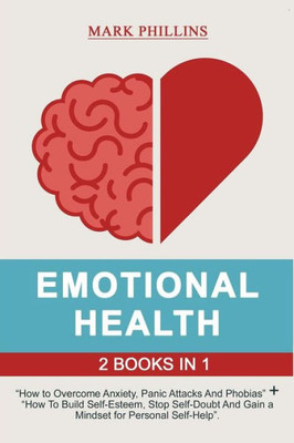 Emotional Health: 2 Books in 1: How to Overcome Anxiety, Panic Attacks And Phobias + A Guide To Build Self-Esteem, Stop Self-Doubt And Gain a Mindset for Personal Self-Help