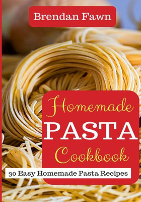 Homemade Pasta Cookbook: 30 Easy Homemade Pasta Recipes