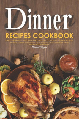 Dinner Recipes Cookbook: Enjoy Preparing this Quick and Easy Collection of Dinner Recipes. Offering A Variety of Flavorful Meals that Will Satisfy Everyones Tastes and are Budget-Friendly!