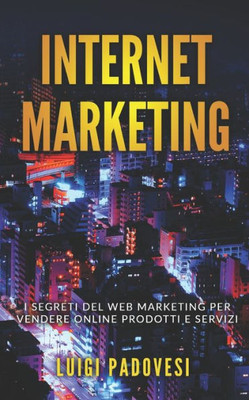INTERNET MARKETING: I segreti del web marketing per vendere online prodotti e servizi (Online Marketing Pro) (Italian Edition)