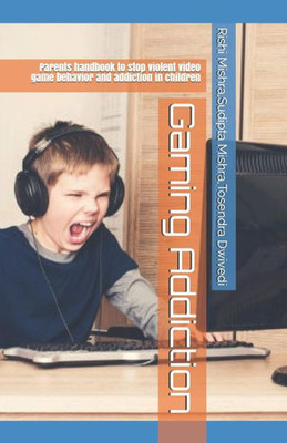 Gaming Addiction: Parents handbook to stop violent video game behavior and addiction in children