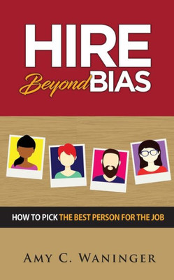 Hire Beyond Bias: How to Pick the Best Person for the Job