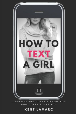 How to Text a Girl: Even if She Doesnt Know You and Doesnt Like You