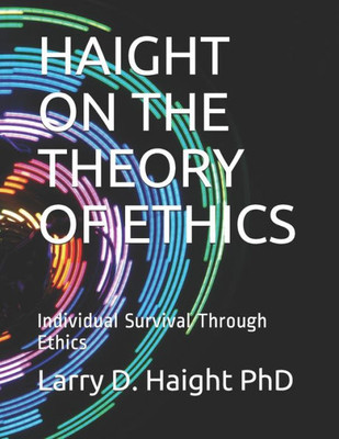 HAIGHT ON THE THEORY OF ETHICS: Individual Survival Through Ethics (Mind, Body and Spirit)