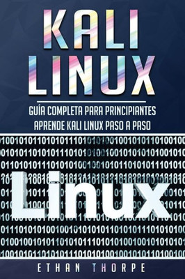 Kali Linux: Guía completa para principiantes aprende Kali Linux paso a paso (Libro En Español/Kali Linux Spanish Book Version) (Spanish Edition)