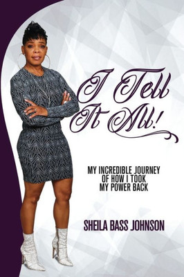 I Tell It All!: My Incredible Journey of How I Took My Power Back