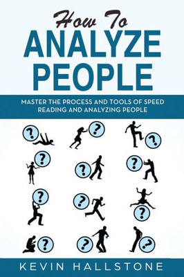 How to Analyze People: Master the process and tools of speed reading and analyzing people
