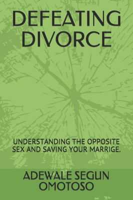 DEFEATING DIVORCE: UNDERSTANDING THE OPPOSITE SEX AND SAVING YOUR MARRIGE.