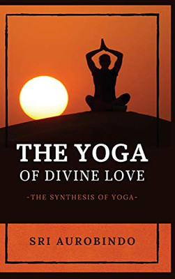 The Yoga of Divine Love: The Synthesis of Yoga - Hardcover
