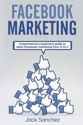 Facebook Marketing: Comprehensive beginners guide to learn Facebook marketing from A to Z