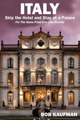 ITALY.. Skip the Hotel and Stay at a Palace!: For the Same Price Live Like Royalty.