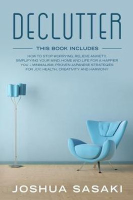 DECLUTTER: HOW TO STOP WORRYING, RELIEVE ANXIETY, SIMPLIFYING YOUR MIND, HOME AND LIFE FOR A HAPPIER YOU + MINIMALISM: PROVEN JAPANESE STRATEGIES FOR ... AND HARMONY (Declutter and Minimalism)