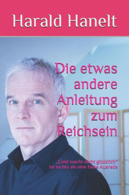 Die etwas andere Anleitung zum Reichsein: Geld macht nicht glücklich ist nichts als eine faule Ausrede (German Edition)