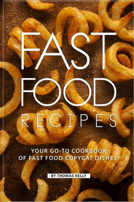 Fast Food Recipes: Your Go-to Cookbook of Fast Food Copycat Dishes!
