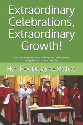Extraordinary Celebrations, Extraordinary Growth!: Ideas for Independent & Old Catholic Communities during the Year of Matthew 2020 (Independent Catholic Ordos)
