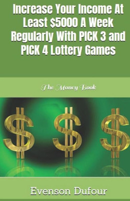 Increase Your Income At Least $5000 A Week Regularly With PICK 3 and PICK 4 Lottery Games: The Money Book