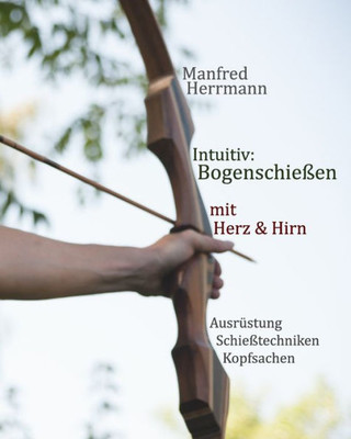 Intuitiv: Bogenschießen mit Herz & Hirn. Ausrüstung-Schießtechniken-Kopfsachen (German Edition)